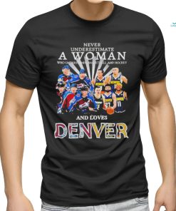 Never Underestimate A Woman Team Colorado Avalanche And Denver And Love Denver Shirt