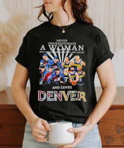 Never Underestimate A Woman Team Colorado Avalanche And Denver And Love Denver Shirt