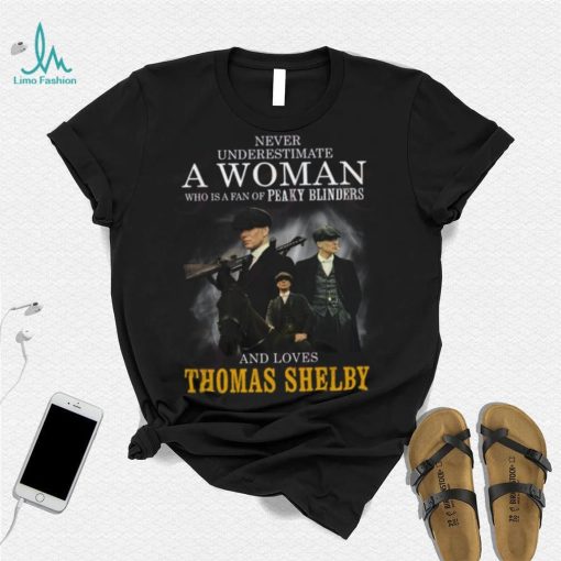 Never Underestimate A Woman Who Is A Fan Of Peaky Blinders And Loves Thomas Shelby T Shirt