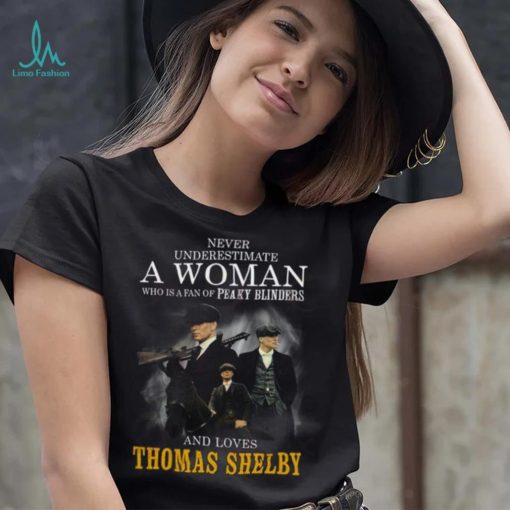 Never Underestimate A Woman Who Is A Fan Of Peaky Blinders And Loves Thomas Shelby T Shirt