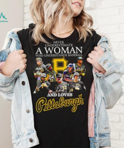 Never underestimate a woman who understands baseball and loves Pittsburgh Pirates signature 2023 shirt