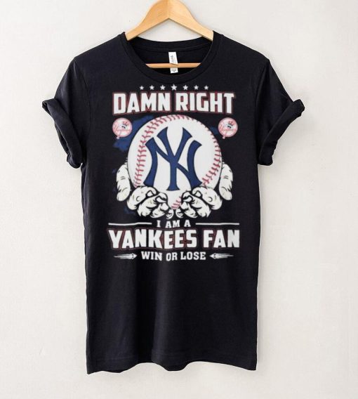 New York Yankees Damn Right I Am A Yankees Fan Win Or Lose Shirt
