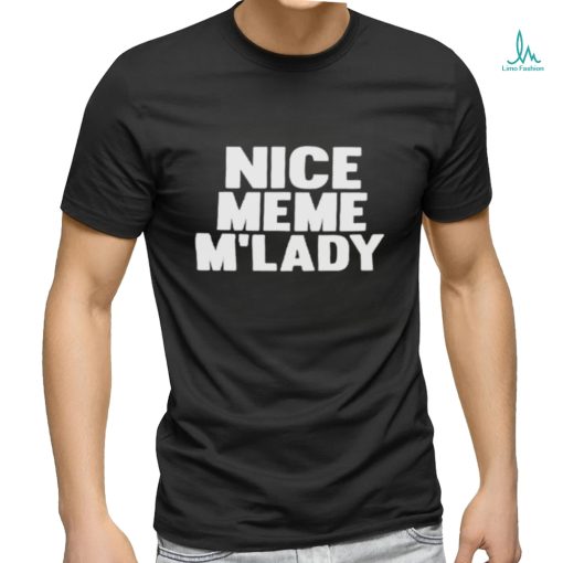 Nice Meme M’lady shirt