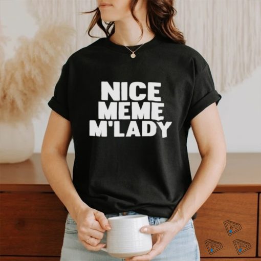 Nice Meme M’lady shirt