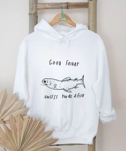 Nice good friday unless you’re a fish T shirt