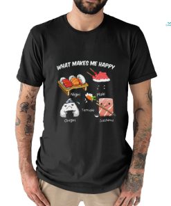 Nice what makes me happy nigiri maki temaki onigiri sashimi shirt