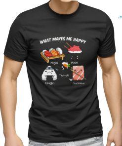 Nice what makes me happy nigiri maki temaki onigiri sashimi shirt