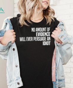 No Amount Of Evidence Will Ever Persuade An Idiot NEW T Shirts