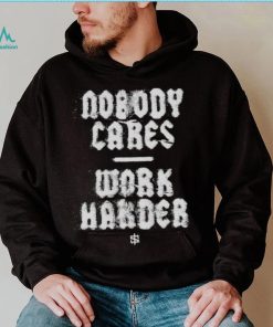 Nobody cares work harder 2023 shirt