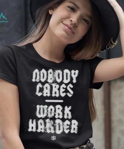 Nobody cares work harder 2023 shirt