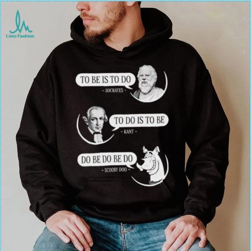 Non aesthetic things to be is to do socrates to do is to be kant do be do be do scooby doo shirt