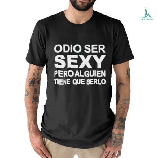 Odio Ser Sexy Pero Alguien Tiene Que Serlo Shirt