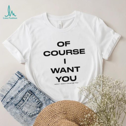 Of Course Want You Won’t Hear It From Me Tho Shirt