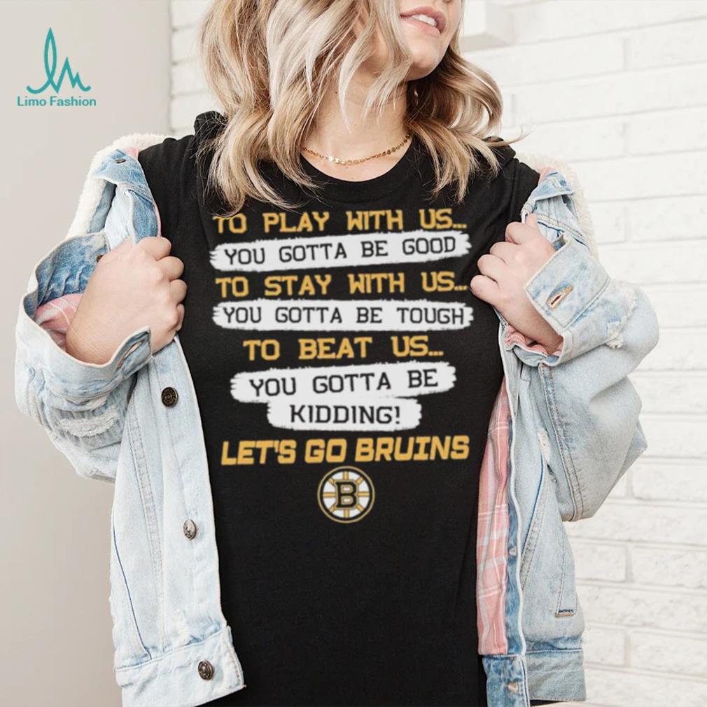 Boston Bruins to play with us to stay with us to beat us let's go Bruins  shirt, hoodie, sweater, long sleeve and tank top