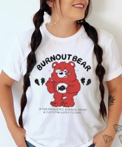 Official Burnout Bear Is Too Exhausted Anxious Broke And Overstimulated To Care shirt