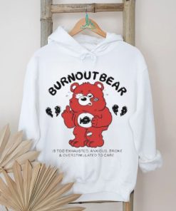 Official Burnout Bear Is Too Exhausted Anxious Broke And Overstimulated To Care shirt