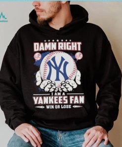 Official Damn right I am a New York Yankees fan win or lose shirt