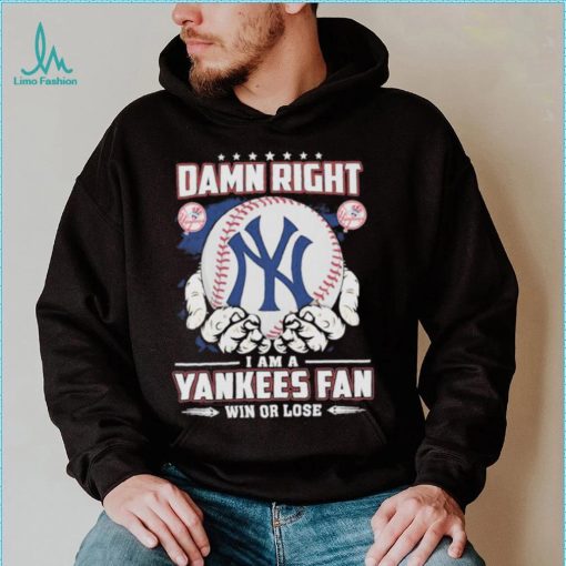 Official Damn right I am a New York Yankees fan win or lose shirt
