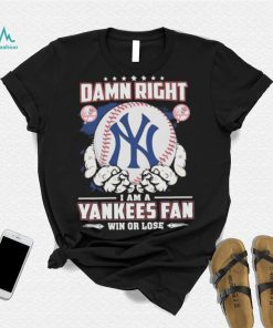 Official Damn right I am a New York Yankees fan win or lose shirt