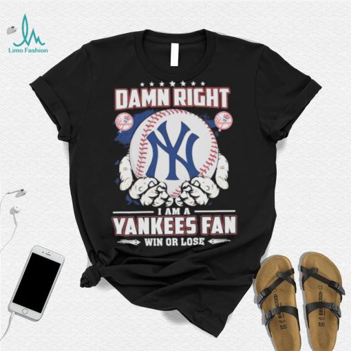 Official Damn right I am a New York Yankees fan win or lose shirt