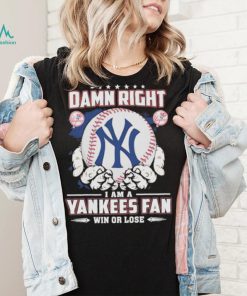 Official Damn right I am a New York Yankees fan win or lose shirt