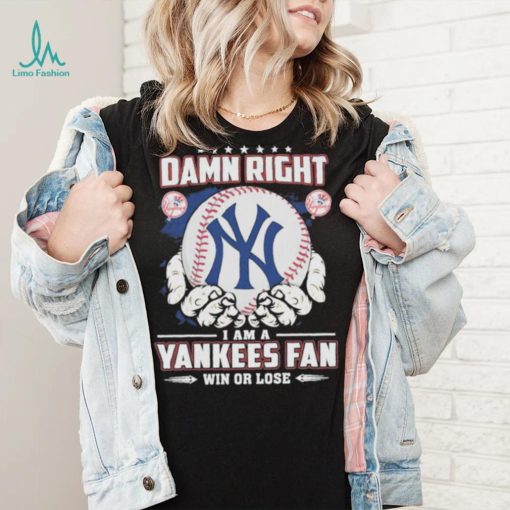 Official Damn right I am a New York Yankees fan win or lose shirt