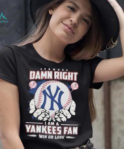 Official Damn right I am a New York Yankees fan win or lose shirt