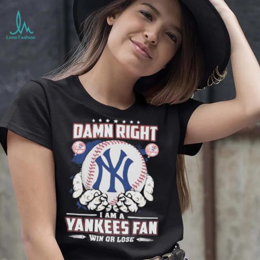 Official Damn right I am a New York Yankees fan win or lose shirt