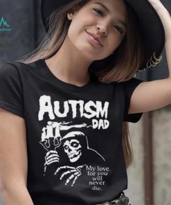 Official Death Autism Dad My Love For You Will Never Die 2023 Shirt
