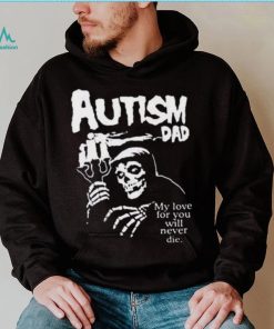 Official Death Autism Dad My Love For You Will Never Die 2023 Shirt