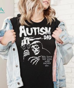 Official Death Autism Dad My Love For You Will Never Die 2023 Shirt