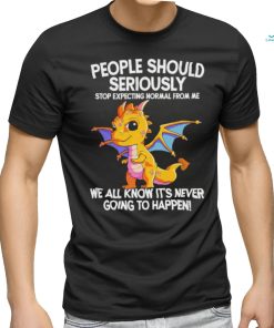 Official Dragon people should seriously stop expecting normal from me we all know ot’ never going to happen shirt