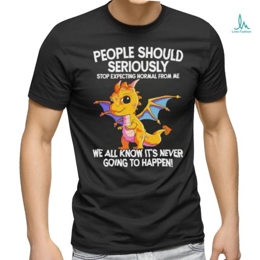 Official Dragon people should seriously stop expecting normal from me we all know ot’ never going to happen shirt