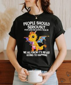 Official Dragon people should seriously stop expecting normal from me we all know ot’ never going to happen shirt