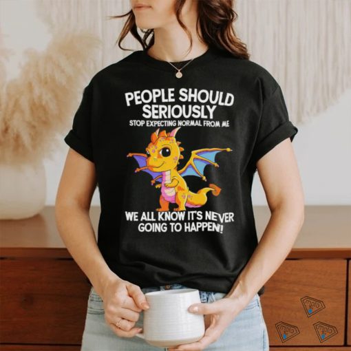 Official Dragon people should seriously stop expecting normal from me we all know ot’ never going to happen shirt