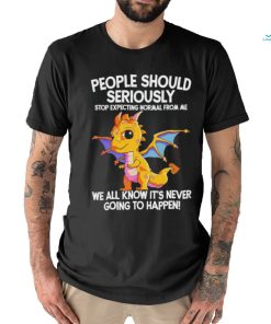 Official Dragon people should seriously stop expecting normal from me we all know ot’ never going to happen shirt