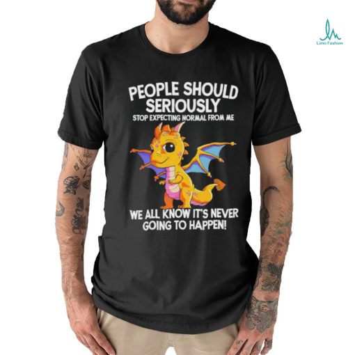 Official Dragon people should seriously stop expecting normal from me we all know ot’ never going to happen shirt