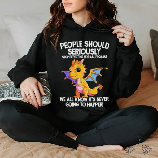 Official Dragon people should seriously stop expecting normal from me we all know ot’ never going to happen shirt