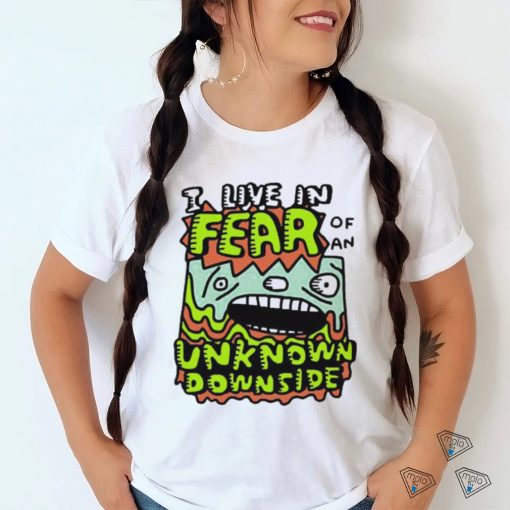 Official I Live In Fear Of An Unknown Downside Tee Shirt