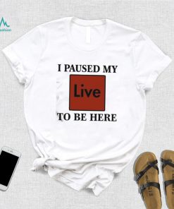 Official I Paused My Live To Be Here Shirt