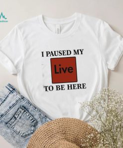 Official I Paused My Live To Be Here Shirt