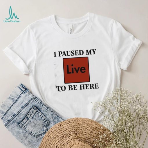 Official I Paused My Live To Be Here Shirt