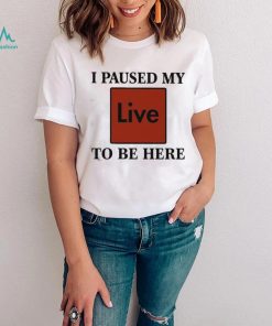 Official I Paused My Live To Be Here Shirt