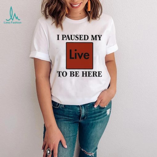 Official I Paused My Live To Be Here Shirt