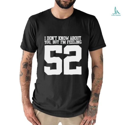 Official I don’t know about you but I’m feeling 52 t shirt