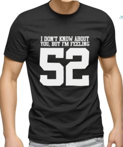 Official I don’t know about you but I’m feeling 52 t shirt