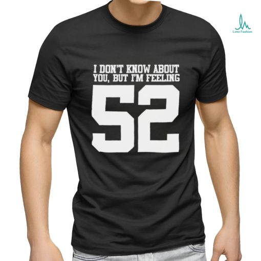 Official I don’t know about you but I’m feeling 52 t shirt