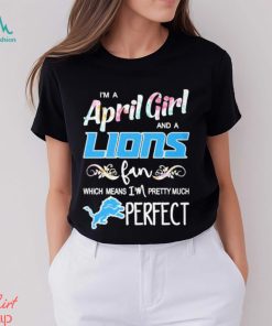 Official Im A April Girl And A Detroit Lions Fan Which Means Im Pretty Much Perfect Shirt