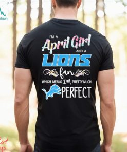 Official Im A April Girl And A Detroit Lions Fan Which Means Im Pretty Much Perfect Shirt