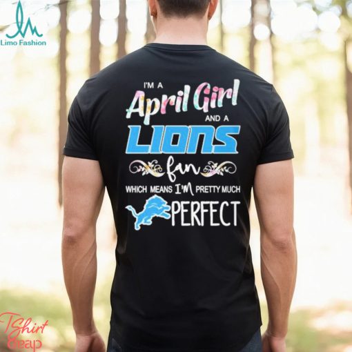 Official Im A April Girl And A Detroit Lions Fan Which Means Im Pretty Much Perfect Shirt